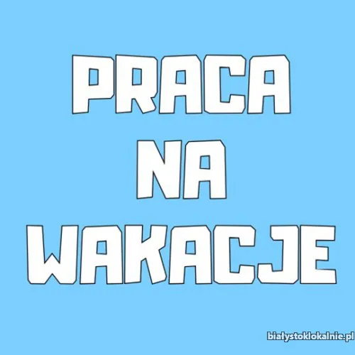 Praca na Wakacje - Praca Dodatkowa - Bez Doświadczenia